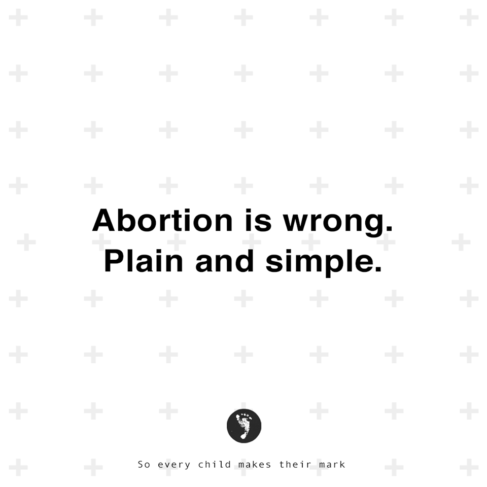 Abortion Is Wrong. Plain And Simple.