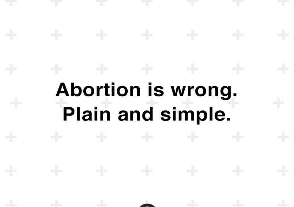 Abortion is Wrong. Plain and Simple.