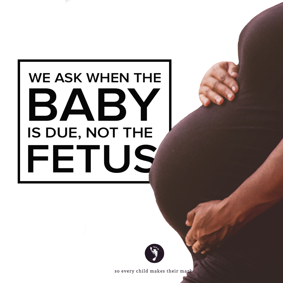 We Ask When the BABY Is Due, Not the FETUS…